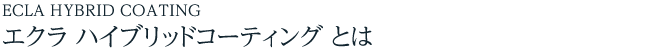 ECLA HYBRID COATING エクラ ハイブリッドコーティングとは