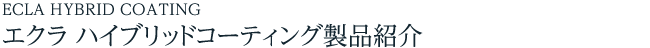 ECLA HYBRID COATING エクラ ハイブリッドコーティング製品紹介