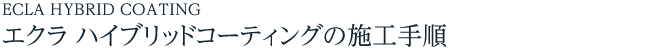 ECLA HYBRID COATING エクラ ハイブリッドコーティングの施工手順