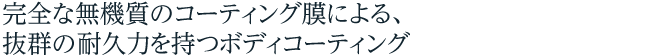完全な無機質のコーティング膜による、抜群の耐久力を持つボディコーティング